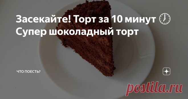 Засекайте! Торт за 10 минут 🕖 Супер шоколадный торт