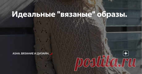 Идеальные "вязаные" образы. Теперь именно так буду называть модели, которые "построились" из множества узоров. Кстати, незаурядность рисунков сыграли главную роль в изделии.