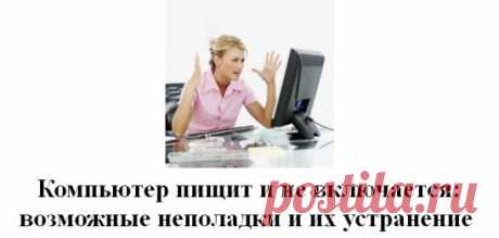 Компьютер пищит и не включается: возможные неполадки и их устранение 
#Оборудование