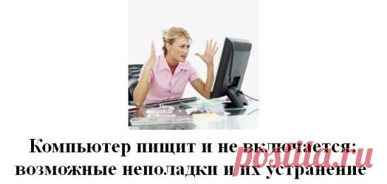 Компьютер пищит и не включается: возможные неполадки и их устранение 
#Оборудование