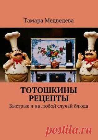 Тотошкины рецепты. Быстрые и на любой случай блюда- Медведева Т.