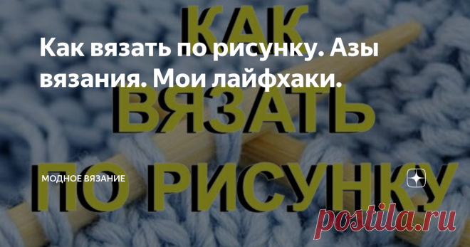 Как вязать по рисунку. Азы вязания. Мои лайфхаки. Довольно часто  к описаниях к узорам и схемам для вязания спицами  можно встретить фразу «вязать по рисунку». В более редких случаях «вязать, как выглядит вязка». Данные фразы означают то же самое.  Давайте вместе разберемся, что же обозначает данный термин.  В целом такая фраза имеет непосредственно прямое значение.
Помните, что при вязании по рисунку стоит смотреть какая именно в процессе работы