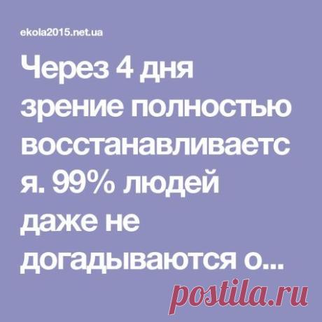 Через 4 дня зрение полностью восстанавливается. 99% людей даже не догадываются об этом!