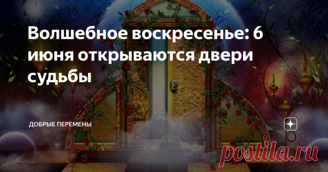Волшебное воскресенье: 6 июня открываются двери судьбы Приветствую моих хороших читателей! С вами Добрые Перемены ❤️ Представьте, что во Вселенной открылся некий магический портал, и вам предоставилась возможность получить подарок от Небесных покровителей.  Можно выбрать какой-то один подарок или даже взять все три. Первый - здоровое тело, второй - счастливый и свободный от страхов и беспокойств ум, третий - благополучная судьба.  Такое бывает только в сказках, скажете?  Н...
