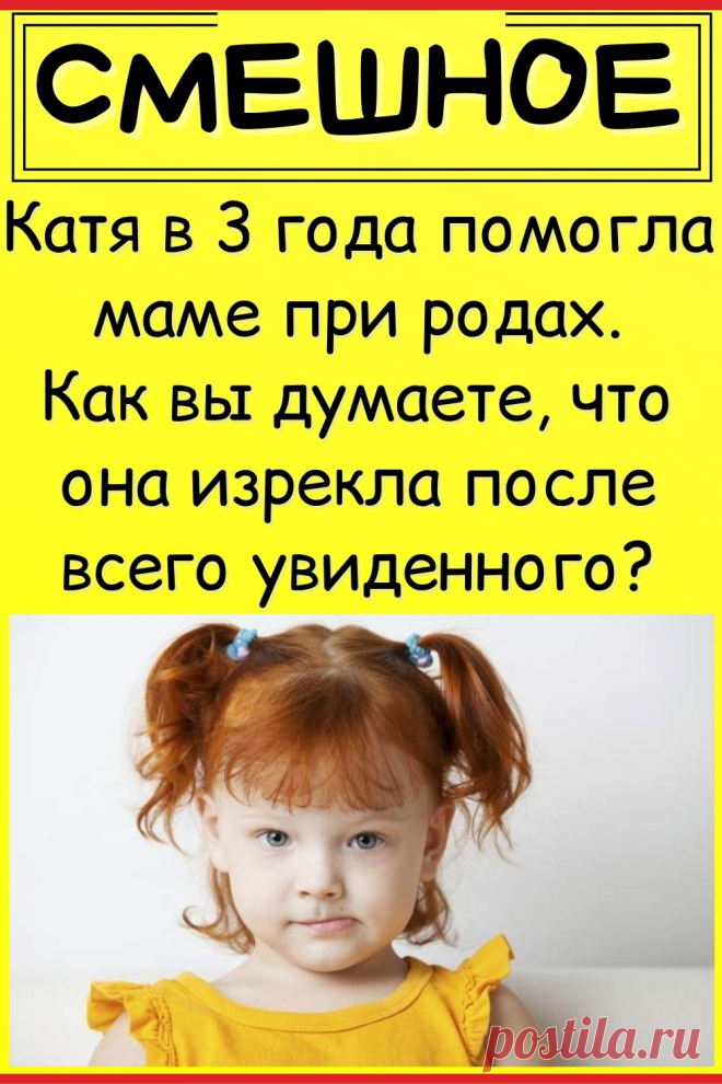 Катя в 3 года помогла маме при родах. Как вы думаете, что она изрекла после всего увиденного?