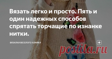 Вязать легко и просто. Пять и один надежных способов спрятать торчащие по изнанке нитки. Статья автора «Вязалки Веселого Хомяка» в Дзене ✍: Добрый день, дорогие подписчики и читатели канала! Мира, здоровья и ровных петелек вам!