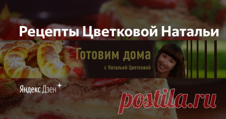 Рецепты Цветковой Натальи | Яндекс Дзен