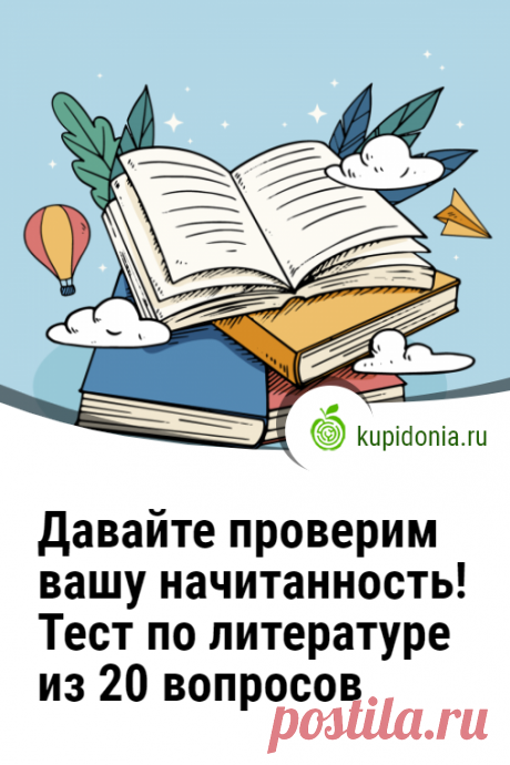 Давайте проверим вашу начитанность! Тест по литературе из 20 вопросов. Литературный тест для всех, кто любит читать и делает это часто. Проверьте ваши знания и память!