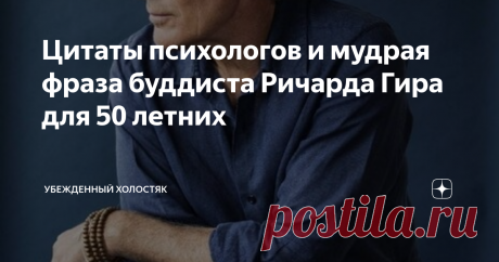 Цитаты психологов и мудрая фраза буддиста Ричарда Гира для 50 летних Осталось на так много времени чтобы взять от жизни свое. Чтобы на смертном одре не плакать в пустом бессилии от того, что жизнь прошла мимо из за страха быть непонятыми или по какой-то другой причине, которая украла радость жизни Тревога финала жизни это базовая тревога человека. Это изоляция от близких. А еще это кризис смысла жизни. Зачем его ищут? Чтобы уйти спокойно.  Почему люди на войне делают подви...