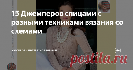 15 Джемперов спицами с разными техниками вязания со схемами Подборка джемперов с эффектными сочетаниями узоров