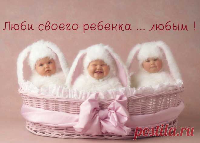ЛЮБИ СВОЕГО РЕБЁНКА ...   ЛЮБЫМ !