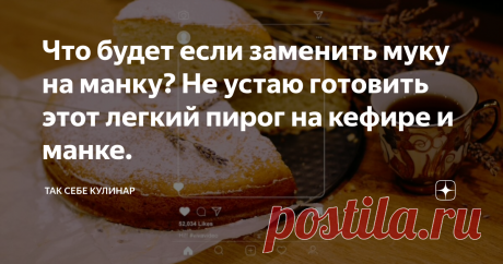 Что будет если заменить муку на манку? Не устаю готовить этот легкий пирог на кефире и манке.