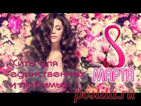 8 МАРТА 🌼 ХИТЫ ДЛЯ ЕДИНСТВЕННЫХ И ЛЮБИМЫХ ЖЕНЩИН 🌼