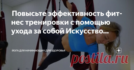 Йога для начинающих для здоровья Пост автора «Йога для начинающих для здоровья» в Дзене ✍:  Повысьте эффективность фитнес тренировки с помощью ухода за собой  Искусство заботы о себе с помощью йоги  Познай свое истинное Я — мы должны