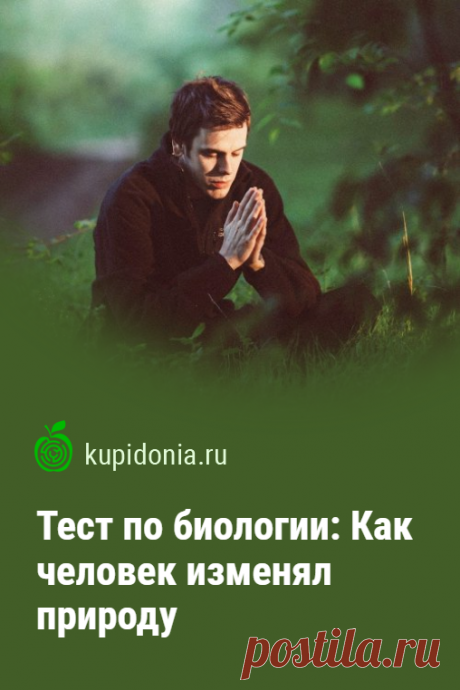 Тест по биологии: Как человек изменял природу. Проверочный тест по биологии по теме «Как человек изменял природу». Школьная программа. Проверьте свои знания!