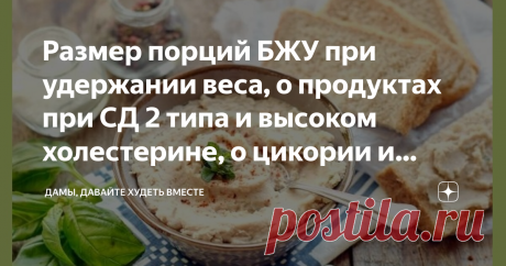 Размер порций БЖУ при удержании веса, о продуктах при СД 2 типа и высоком холестерине, о цикории и "пищевых качелях", и паштете из фасоли Статья автора «Дамы, давайте худеть вместе» в Дзене ✍: Доброго дня милые дамы и кавалеры, судари и сударыни!  ЗАВТРА - ПРАЗДНИК! 8 Марта! Но это завтра!