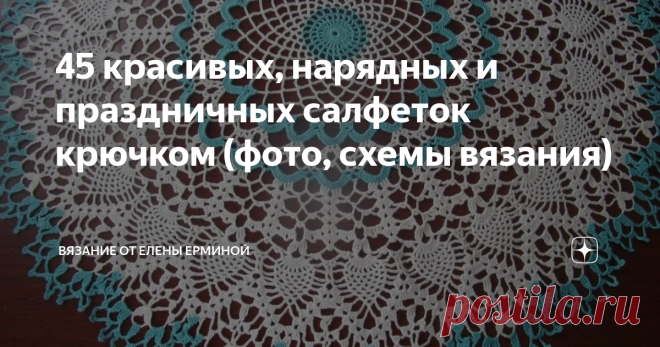 45 красивых, нарядных и праздничных салфеток крючком (фото, схемы вязания) Статья автора «Вязание крючком Елена Ермина» в Дзене ✍: Приветствую вас, дорогие рукодельницы!