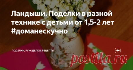 Ландыши. Поделки в разной технике с детьми от 1,5-2 лет #доманескучно Идеи разных поделок с малышами на тему "Ландыши" - аппликации из бумаги, пластилина и других материалов, пальчиковые раскраски и идеи для рисования.
Скоро в садах расцветут ландыши и можно будет с малышом устроить "День ландыша". У браконьеров принципиально ландыши не покупаем, в лесах не рвем, но в своем саду вполне можно собрать букетик садовых ландышей.