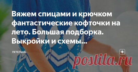 Вяжем спицами и крючком фантастические кофточки на лето. Большая подборка. Выкройки и схемы прилагаются Всем, привет. Из легкой хлопчатобумажной пряжи можно спроектировать и связать спицами пли крючком самые разнообразные изделия, а украсив очень красивыми ажурными или жаккардовыми узорами можно создать по истине не повторимые образы. Сегодняшняя подборка посвящена летним моделям. Комбинируйте, творите и вяжите с удовольствием! 1. Сине - белый свитерок с ромбами. Размер. 4...