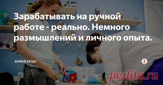 Зарабатывать на ручной работе - реально. Немного размышлений и личного опыта. С тех пор, как я стала вести этот блог, рассказывать о своём доходе, заказах и планах на будущее, мне все чаще стали писать мастера, у которых продажи не пошли и дело своё они свернули.
Сколько можно заработать на рукоделии. Честные цифры
Аргумента два:
- первый 