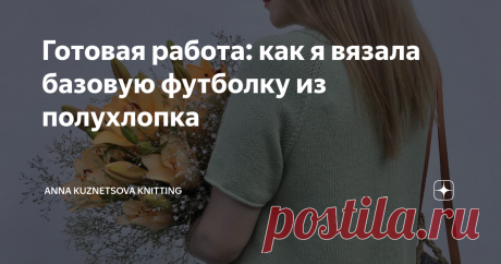 Готовая работа: как я вязала базовую футболку из полухлопка Добрый день, дорогие читатели, рада снова приветствовать вас в моем вязальном Дзене. Меня зовут Аня, я увлекаюсь вязанием и делюсь своим творчеством на страницах этого канала. На повестке дня ваша любимая рубрика - истории о моих готовых вязаных работах вы предпочитаете больше всего. И я этому всегда очень радуюсь, спасибо вам за теплый прием и приятные сообщения. В мае, в одной из моих статей, я вместе с вами рас...
