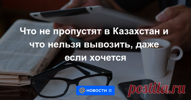 Что не пропустят в Казахстан и что нельзя вывозить, даже если хочется У каждой страны есть правила о том, что можно и что нельзя ввозить/вывозить. В этой статье мы подробно расскажем о том, что туристу можно привезти домой из Казахстана в качестве сувенира и что нельзя брать с собой.