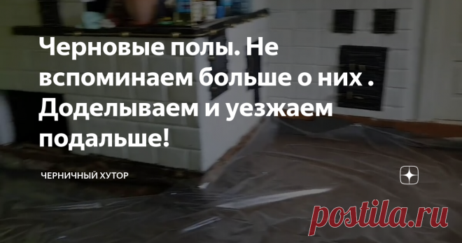 Черновые полы. Не вспоминаем больше о них . Доделываем и уезжаем подальше!