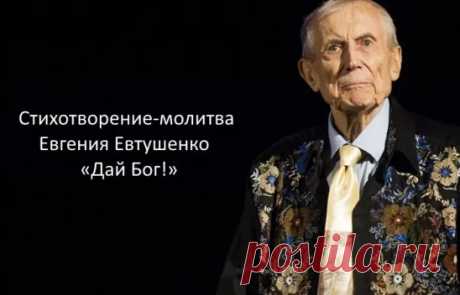 КО ДНЮ ПАМЯТИ ЕВГЕНИЯ ЕВТУШЕНКО
Годы жизни 18 июля 1932- 1 апреля 2017

Дай бог!