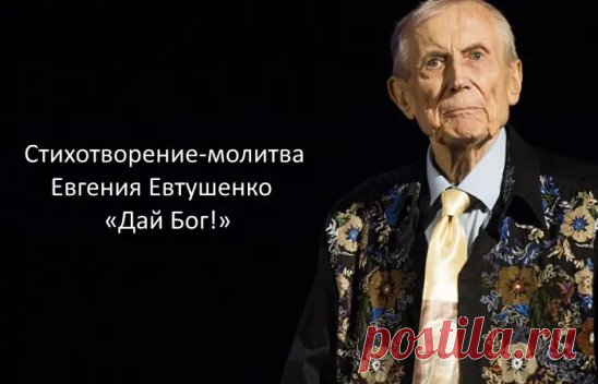 КО ДНЮ ПАМЯТИ ЕВГЕНИЯ ЕВТУШЕНКО
Годы жизни 18 июля 1932- 1 апреля 2017

Дай бог!