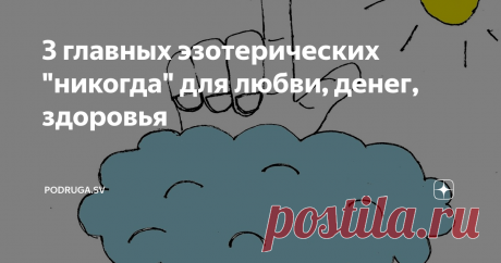 3 главных эзотерических "никогда" для любви, денег, здоровья Закон притяжения – основной в нашей бренной жизни! И я сейчас – не о земном притяжении. А о том, которое притягивает подобное к подобному. Много ученых, психологов, эзотериков писали на эту тему целые талмуды. Но я верю в этот закон не из-за умных книжек. А потому, что наблюдаю за людьми, и вижу постоянно подтверждения, что он работает – на живых примерах!
Не буду пересказывать здесь