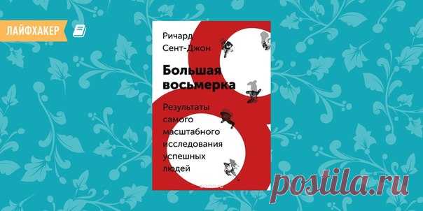 РЕЦЕНЗИЯ: «Большая восьмёрка», Ричард Сент-Джон Умный прислушивается к советам успешного. Ну а если это восемь одинаковых советов нескольких сотен успешных людей, то это уже книга Ричарда Сент-Джона «Большая восьмёрка. Результаты самого масштабного исследования успешных людей». О ней и поговорим сегодня.