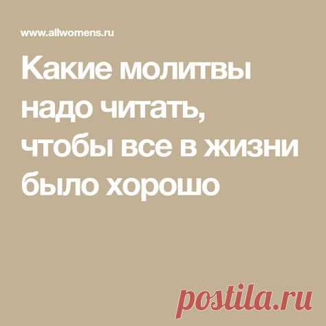Какие молитвы надо читать, чтобы все в жизни было хорошо