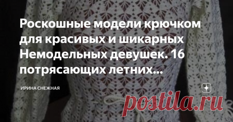Роскошные модели крючком для красивых и шикарных Немодельных девушек. 16 потрясающих летних кофточек, туник, накидок. 
Доброе время суток девочки мастерицы и рукодельницы. Сегодня хочу предложить вам посмотреть, а может и выбрать для себя красивые модели крючком. В этой шикарной подборке модели для роскошных и полненньких женщин.
Я уже добавляла похожую статью, но с моделями спицами. И конечно же хотелось бы отметить, что в вязанных модельках крючком кофточки шикарнее и более