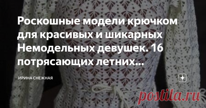 Роскошные модели крючком для красивых и шикарных Немодельных девушек. 16 потрясающих летних кофточек, туник, накидок. 
Доброе время суток девочки мастерицы и рукодельницы. Сегодня хочу предложить вам посмотреть, а может и выбрать для себя красивые модели крючком. В этой шикарной подборке модели для роскошных и полненньких женщин.
Я уже добавляла похожую статью, но с моделями спицами. И конечно же хотелось бы отметить, что в вязанных модельках крючком кофточки шикарнее и более