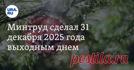8-7-24--Минтруд сделал 31 декабря 2025 года ВЫХОДНЫМ ДНЁМ. Читайте на URA.RU