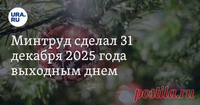 8-7-24--Минтруд сделал 31 декабря 2025 года ВЫХОДНЫМ ДНЁМ. Читайте на URA.RU
