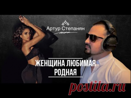 Артур Степанян  -  Женщина любимая родная Премьера 2022