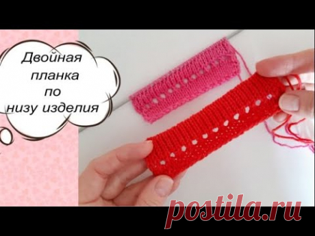 Надоела резинка? ПОПРОБУЙ СВЯЗАТЬ ДВОЙНУЮ ПЛАНКУ ПО НИЗУ ИЗДЕЛИЯ с ажурной дорожкой.