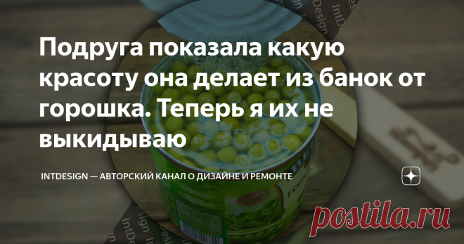 Подруга показала какую красоту она делает из банок от горошка. Теперь я их не выкидываю