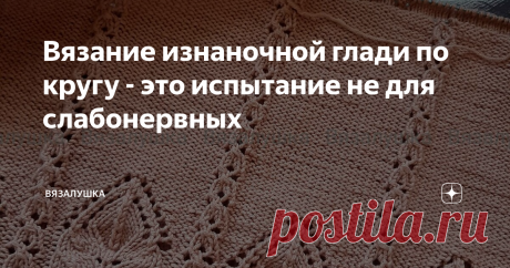 Вязание изнаночной глади по кругу - это испытание не для слабонервных В своей прошлой статье я просила у вас совет, как все же лучше продолжить мне вязание своей новой футболки. И, конечно, же его получила. Огромная благодарность моим читателям! Выручаете, как всегда, когда распутье. Ссылку на ту статью поставлю в конце. И заодно решила проверить очередную "теорию" о том, что на большие размеры нужно вязать изнаночной гладью, а не лицевой, потому что она поглощает объем. Т...