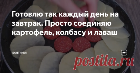 Готовлю так каждый день на завтрак. Просто соединяю картофель, колбасу и лаваш