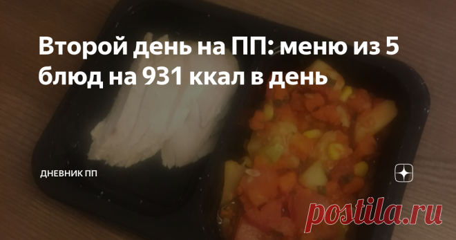Второй день на ПП: меню из 5 блюд на 931 ккал в день Сегодня второй день моего похудения. Ночью от голода не просыпалась. Чувствую легкость в организме на утро. Есть ощущение, что объемы тела уходят. Может быть, мне пока что это только кажется. Но пропало ощущение тяжести, которое всегда меня сопровождало ранее. Возможно, это было из-за хронического переедания и пищевой распущенности. На весы пока что не вставала. Но продолжаю правильно питаться. А