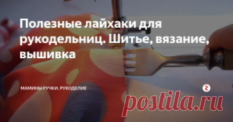 Полезные лайхаки для рукодельниц.  Шитье, вязание, вышивка Несколько полезных лайфхаков, которые могут упростить тебе жизнь =)
Как сделать ровные складочки при помощи вилки, как выполнить аккуратную заплатку на джинсах, как научиться выполнять ровную строчку, как сделать так чтобы педаль машинки при шитье не убегала, что делать если английские....