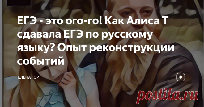 ЕГЭ - это ого-го! Как Алиса Т сдавала ЕГЭ по русскому языку? Опыт реконструкции событий Продолжаю постепенно 