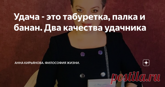 Удача - это табуретка, палка и банан. Два качества удачника Удача - это табуретка, палка и банан. Вернее, это три предмета удачи. Банан подвешен на веревочке очень высоко - рукой не достать. Или лапкой.
И можно прыгать за бананом до посинения. Это одна стратегия. Банан не достанешь, но натренируешься в прыжках. В попытках. И вобьёшь себе в голову программу неудачи: я старался. Я пытался много раз. Но ничего не вышло. Не для меня висят бананы на