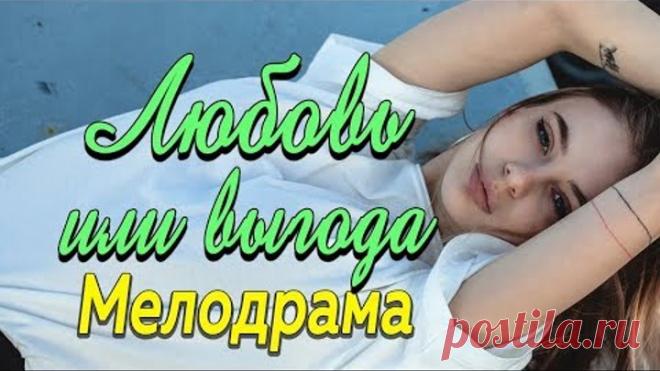 Фильм про любовь людей из разного класса - Любовь или выгода / Русские мелодрамы 2019 новинки