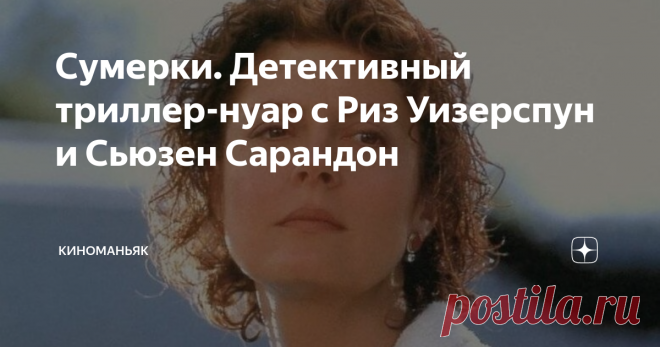 Сумерки. Детективный триллер-нуар с Риз Уизерспун и Сьюзен Сарандон Любопытный стильный триллер, с претензией на 