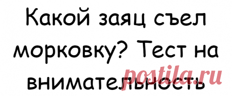 Какой заяц съел морковку? Тест на внимательность
Друзья, этот новый тест сделает вас еще более внимательными. А ещё с ним вы легко и с пользой проведете свое свободное время. Заинтригованы? Тогда пройдите этот тест! Задание 1. Какой заяц съел морковку? На этой картинке художник нарисовал много — много зайцев с морковкой. Но один из зайчиков оказался невероятно проворным и он уже съел […]
Читай дальше на сайте. Жми подробнее ➡
