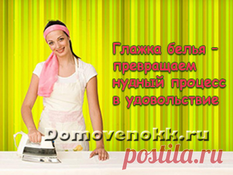 Глажка белья – превращаем нудный процесс в удовольствие