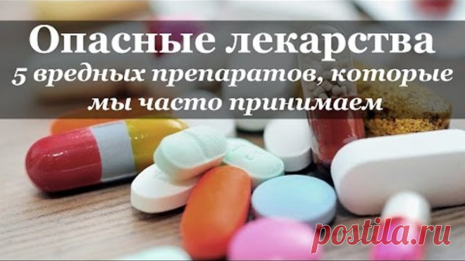 Опасные лекарства: 5 вредных препаратов, которые мы часто принимаем